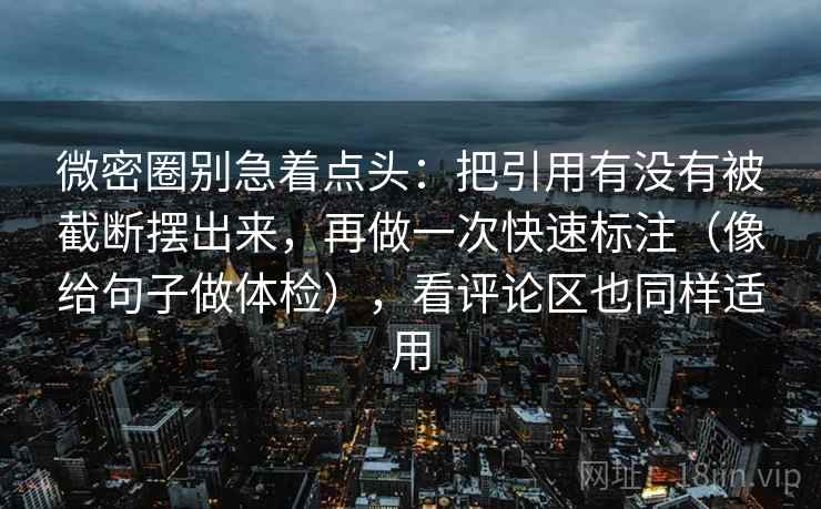 微密圈别急着点头:把引用有没有被截断摆出来,再做一次快速标注(像给句子做体检),看评论区也同样适用 微密圈别急着点头:把引用有没有被截断摆出来,再做一次快速标注(像给句子做体检),看评论区也同样适用