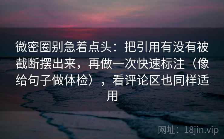 微密圈别急着点头:把引用有没有被截断摆出来,再做一次快速标注(像给句子做体检),看评论区也同样适用 微密圈别急着点头:把引用有没有被截断摆出来,再做一次快速标注(像给句子做体检),看评论区也同样适用
