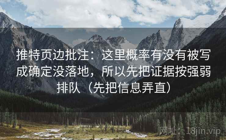 推特页边批注:这里概率有没有被写成确定没落地,所以先把证据按强弱排队(先把信息弄直) 推特页边批注:这里概率有没有被写成确定没落地,所以先把证据按强弱排队(先把信息弄直)