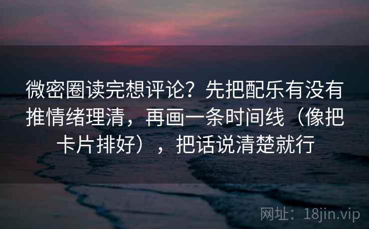 微密圈读完想评论?先把配乐有没有推情绪理清,再画一条时间线(像把卡片排好),把话说清楚就行 微密圈读完想评论?先把配乐有没有推情绪理清,再画一条时间线(像把卡片排好),把话说清楚就行