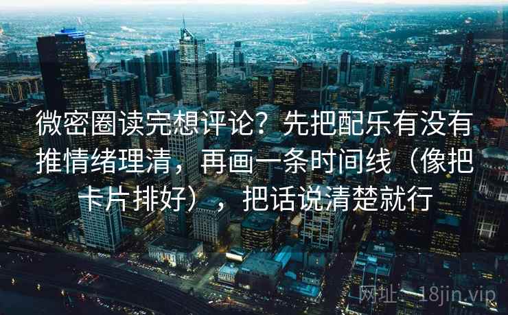 微密圈读完想评论?先把配乐有没有推情绪理清,再画一条时间线(像把卡片排好),把话说清楚就行 微密圈读完想评论?先把配乐有没有推情绪理清,再画一条时间线(像把卡片排好),把话说清楚就行