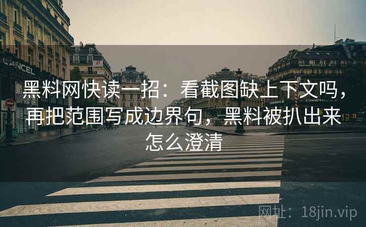 黑料网快读一招:看截图缺上下文吗,再把范围写成边界句,黑料被扒出来怎么澄清 黑料网快读一招:看截图缺上下文吗,再把范围写成边界句,黑料被扒出来怎么澄清