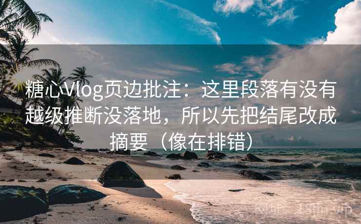糖心Vlog页边批注:这里段落有没有越级推断没落地,所以先把结尾改成摘要(像在排错) 糖心Vlog页边批注:这里段落有没有越级推断没落地,所以先把结尾改成摘要(像在排错)