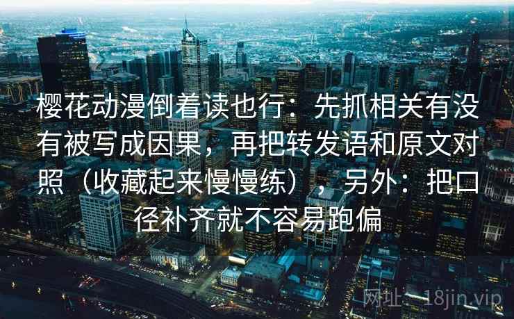 樱花动漫倒着读也行：先抓相关有没有被写成因果，再把转发语和原文对照（收藏起来慢慢练），另外：把口径补齐就不容易跑偏