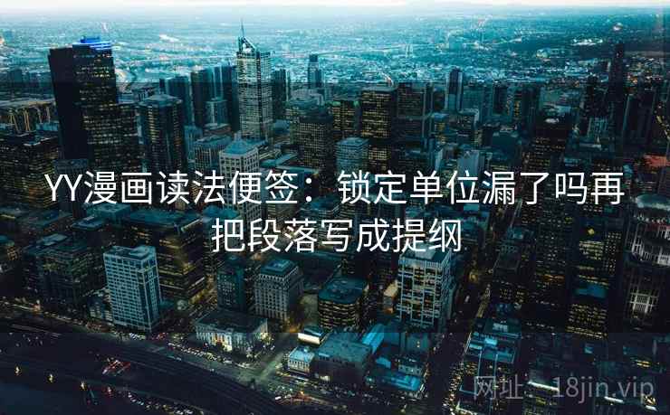 YY漫画读法便签:锁定单位漏了吗再把段落写成提纲 YY漫画读法便签:锁定单位漏了吗再把段落写成提纲