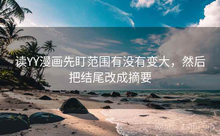 读YY漫画先盯范围有没有变大,然后把结尾改成摘要 读YY漫画先盯范围有没有变大,然后把结尾改成摘要