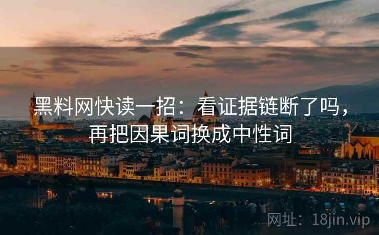 黑料网快读一招:看证据链断了吗,再把因果词换成中性词 黑料网快读一招:看证据链断了吗,再把因果词换成中性词