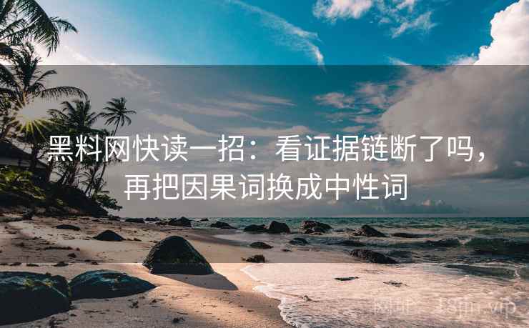 黑料网快读一招:看证据链断了吗,再把因果词换成中性词 黑料网快读一招:看证据链断了吗,再把因果词换成中性词