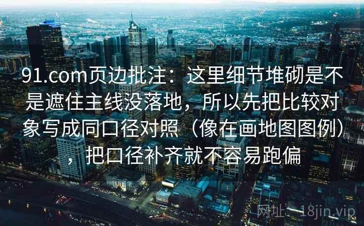 91.com页边批注:这里细节堆砌是不是遮住主线没落地,所以先把比较对象写成同口径对照(像在画地图图例),把口径补齐就不容易跑偏 91.com页边批注:这里细节堆砌是不是遮住主线没落地,所以先把比较对象写成同口径对照(像在画地图图例),把口径补齐就不容易跑偏