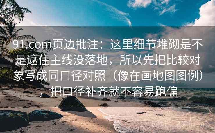 91.com页边批注:这里细节堆砌是不是遮住主线没落地,所以先把比较对象写成同口径对照(像在画地图图例),把口径补齐就不容易跑偏 91.com页边批注:这里细节堆砌是不是遮住主线没落地,所以先把比较对象写成同口径对照(像在画地图图例),把口径补齐就不容易跑偏