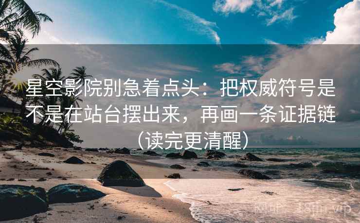 星空影院别急着点头:把权威符号是不是在站台摆出来,再画一条证据链(读完更清醒) 星空影院别急着点头:把权威符号是不是在站台摆出来,再画一条证据链(读完更清醒)