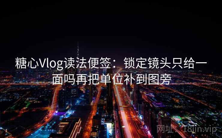 糖心Vlog读法便签:锁定镜头只给一面吗再把单位补到图旁 糖心Vlog读法便签:锁定镜头只给一面吗再把单位补到图旁