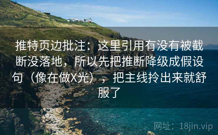 推特页边批注:这里引用有没有被截断没落地,所以先把推断降级成假设句(像在做X光),把主线拎出来就舒服了 推特页边批注:这里引用有没有被截断没落地,所以先把推断降级成假设句(像在做X光),把主线拎出来就舒服了