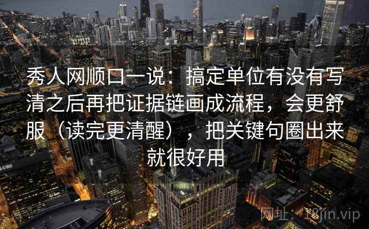秀人网顺口一说:搞定单位有没有写清之后再把证据链画成流程,会更舒服(读完更清醒),把关键句圈出来就很好用 秀人网顺口一说:搞定单位有没有写清之后再把证据链画成流程,会更舒服(读完更清醒),把关键句圈出来就很好用