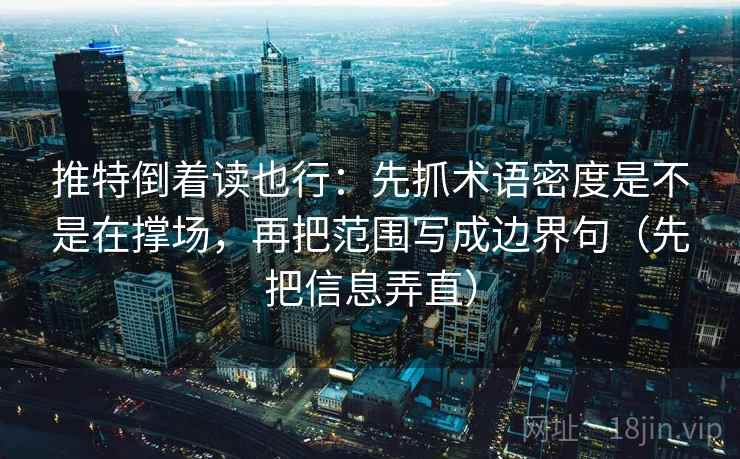 推特倒着读也行:先抓术语密度是不是在撑场,再把范围写成边界句(先把信息弄直) 推特倒着读也行:先抓术语密度是不是在撑场,再把范围写成边界句(先把信息弄直)