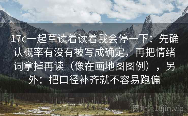 17c一起草读着读着我会停一下:先确认概率有没有被写成确定,再把情绪词拿掉再读(像在画地图图例),另外:把口径补齐就不容易跑偏 17c一起草读着读着我会停一下:先确认概率有没有被写成确定,再把情绪词拿掉再读(像在画地图图例),另外:把口径补齐就不容易跑偏