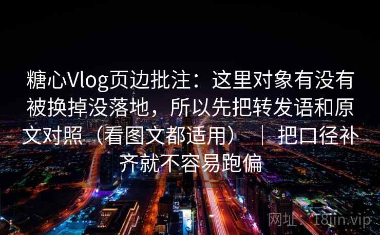糖心Vlog页边批注:这里对象有没有被换掉没落地,所以先把转发语和原文对照(看图文都适用) | 把口径补齐就不容易跑偏 糖心Vlog页边批注:这里对象有没有被换掉没落地,所以先把转发语和原文对照(看图文都适用) | 把口径补齐就不容易跑偏