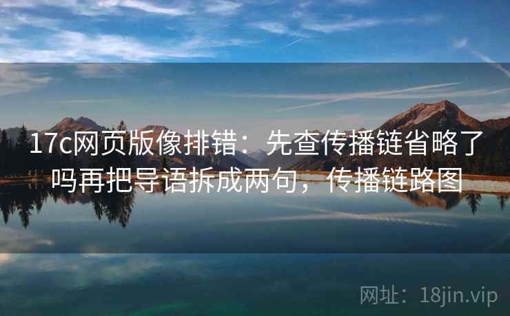 17c网页版像排错:先查传播链省略了吗再把导语拆成两句,传播链路图 17c网页版像排错:先查传播链省略了吗再把导语拆成两句,传播链路图