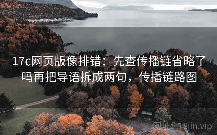17c网页版像排错:先查传播链省略了吗再把导语拆成两句,传播链路图 17c网页版像排错:先查传播链省略了吗再把导语拆成两句,传播链路图