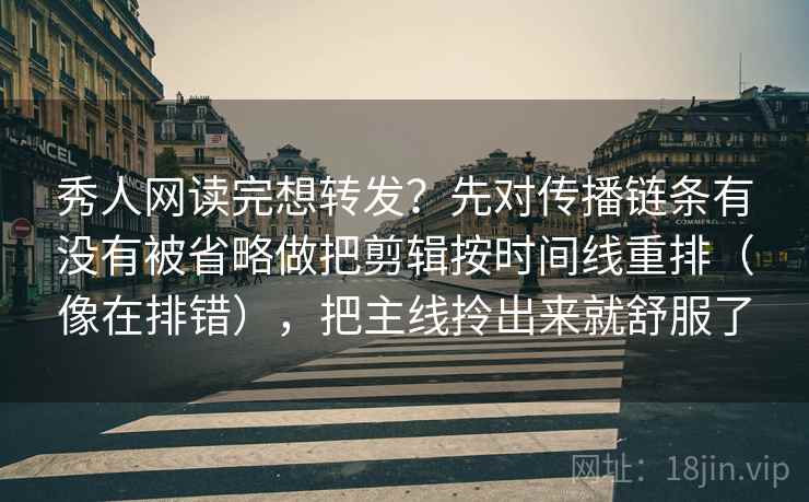 秀人网读完想转发?先对传播链条有没有被省略做把剪辑按时间线重排(像在排错),把主线拎出来就舒服了 秀人网读完想转发?先对传播链条有没有被省略做把剪辑按时间线重排(像在排错),把主线拎出来就舒服了