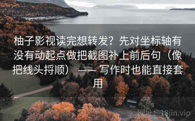 柚子影视读完想转发?先对坐标轴有没有动起点做把截图补上前后句(像把线头捋顺) —— 写作时也能直接套用 柚子影视读完想转发?先对坐标轴有没有动起点做把截图补上前后句(像把线头捋顺) —— 写作时也能直接套用