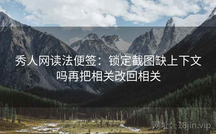 秀人网读法便签:锁定截图缺上下文吗再把相关改回相关 秀人网读法便签:锁定截图缺上下文吗再把相关改回相关