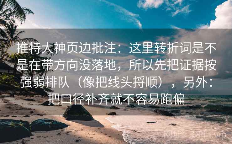 推特大神页边批注:这里转折词是不是在带方向没落地,所以先把证据按强弱排队(像把线头捋顺),另外:把口径补齐就不容易跑偏 推特大神页边批注:这里转折词是不是在带方向没落地,所以先把证据按强弱排队(像把线头捋顺),另外:把口径补齐就不容易跑偏
