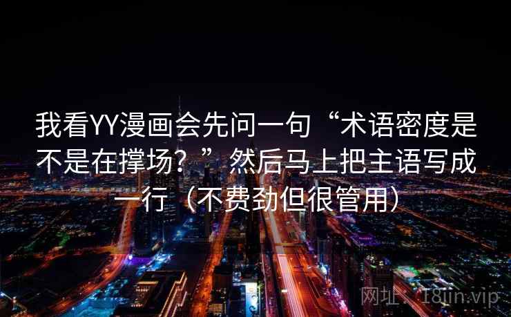 我看YY漫画会先问一句“术语密度是不是在撑场？”然后马上把主语写成一行（不费劲但很管用）