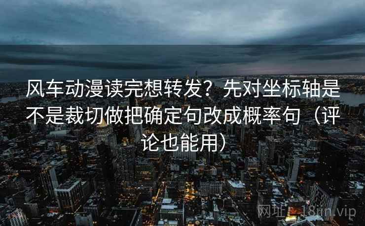 风车动漫读完想转发?先对坐标轴是不是裁切做把确定句改成概率句(评论也能用) 风车动漫读完想转发?先对坐标轴是不是裁切做把确定句改成概率句(评论也能用)